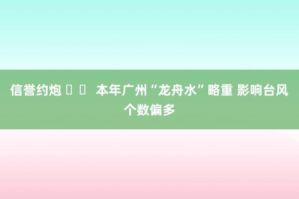 信誉约炮 		 本年广州“龙舟水”略重 影响台风个数偏多