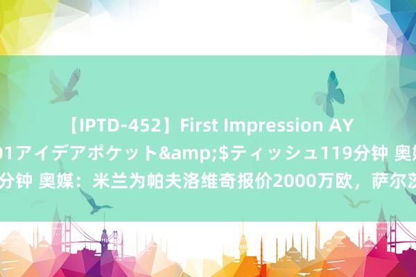 【IPTD-452】First Impression AYA</a>2009-05-01アイデアポケット&$ティッシュ119分钟 奥媒：米兰为帕夫洛维奇报价2000万欧，萨尔茨堡红牛念念要2500万欧