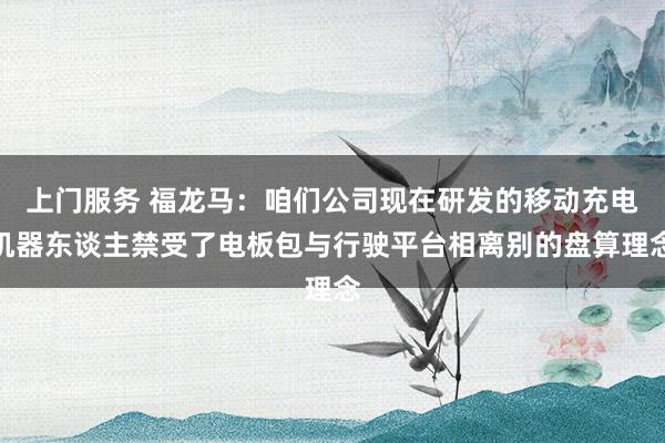 上门服务 福龙马：咱们公司现在研发的移动充电机器东谈主禁受了电板包与行驶平台相离别的盘算理念