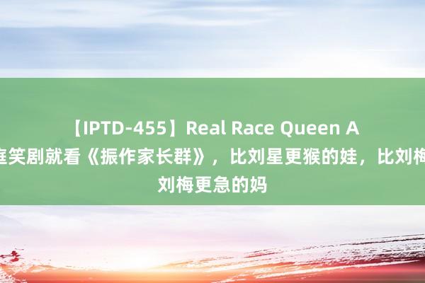 【IPTD-455】Real Race Queen AYA 新家庭笑剧就看《振作家长群》，比刘星更猴的娃，比刘梅更急的妈