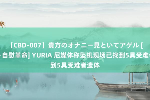 【CBD-007】貴方のオナニー見といてアゲル [痴的◆自慰革命] YURIA 尼媒体称坠机现场已找到5具受难者遗体