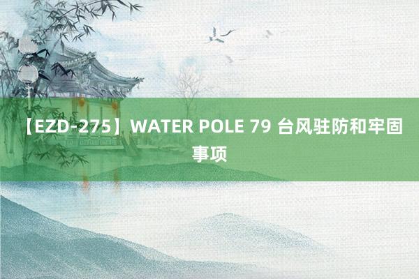 【EZD-275】WATER POLE 79 台风驻防和牢固事项