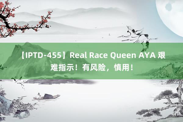 【IPTD-455】Real Race Queen AYA 艰难指示！有风险，慎用！