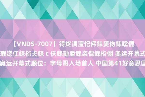 【VNDS-7007】锝炵湡澶忋伄銇娿伆銇曘倱锝?鐔熷コ銇犮仯銇﹁倢瑕嬨仜銇椼仧銇ｃ仸銇勩亜銇栥倱銇椼倗 奥运开幕式顺位：字母哥入场首人 中国第41好意思国倒二法国终末