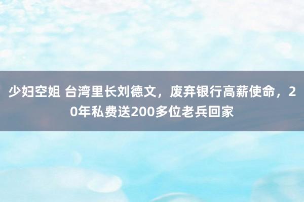 少妇空姐 台湾里长刘德文，废弃银行高薪使命，20年私费送200多位老兵回家