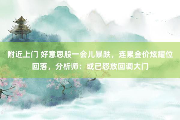 附近上门 好意思股一会儿暴跌，连累金价炫耀位回落，分析师：或已怒放回调大门