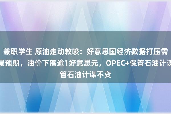 兼职学生 原油走动教唆：好意思国经济数据打压需求远景预期，油价下落逾1好意思元，OPEC+保管石油计谋不变