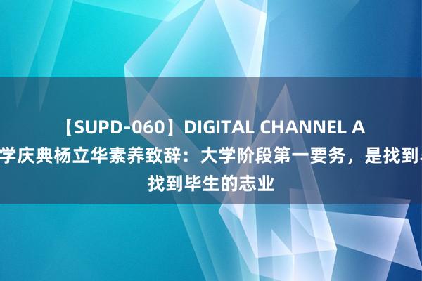 【SUPD-060】DIGITAL CHANNEL AYA 北怒放学庆典杨立华素养致辞：大学阶段第一要务，是找到毕生的志业