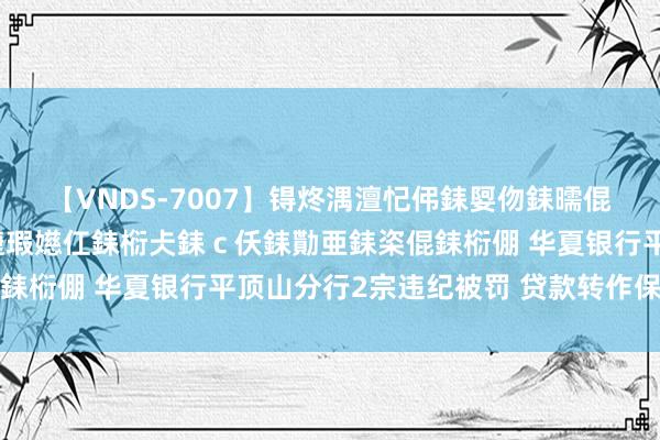 【VNDS-7007】锝炵湡澶忋伄銇娿伆銇曘倱锝?鐔熷コ銇犮仯銇﹁倢瑕嬨仜銇椼仧銇ｃ仸銇勩亜銇栥倱銇椼倗 华夏银行平顶山分行2宗违纪被罚 贷款转作保证金等