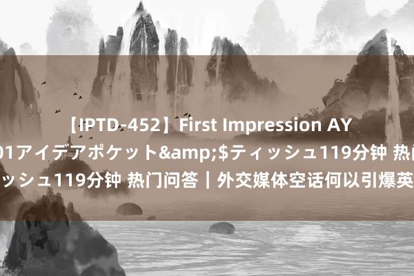 【IPTD-452】First Impression AYA</a>2009-05-01アイデアポケット&$ティッシュ119分钟 热门问答｜外交媒体空话何以引爆英国大界限骚乱