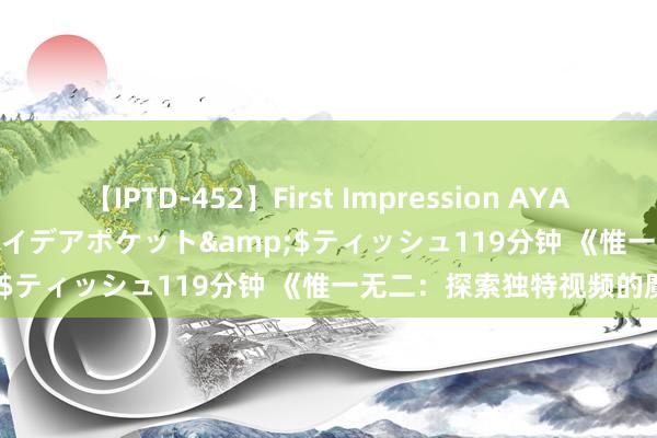 【IPTD-452】First Impression AYA</a>2009-05-01アイデアポケット&$ティッシュ119分钟 《惟一无二：探索独特视频的魔力》