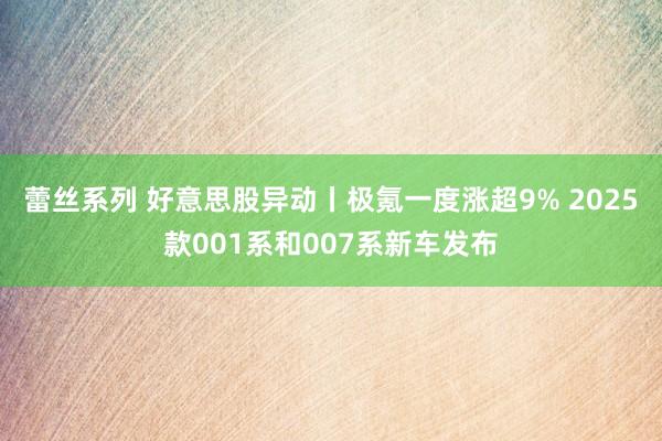 蕾丝系列 好意思股异动丨极氪一度涨超9% 2025款001系和007系新车发布