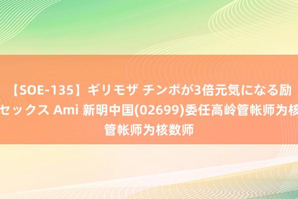 【SOE-135】ギリモザ チンポが3倍元気になる励ましセックス Ami 新明中国(02699)委任高岭管帐师为核数师