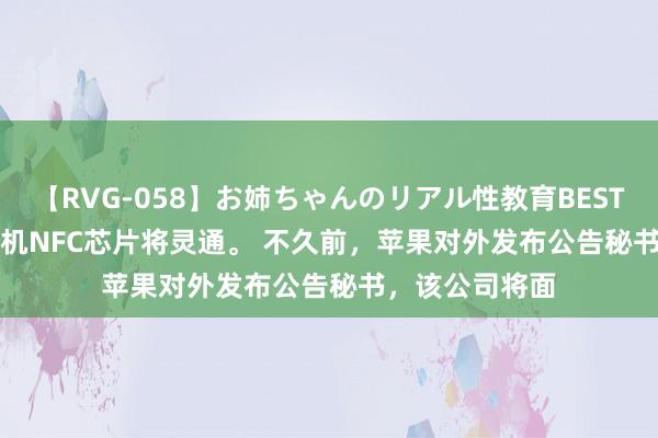 【RVG-058】お姉ちゃんのリアル性教育BEST vol.2 苹果手机NFC芯片将灵通。 不久前，苹果对外发布公告秘书，该公司将面