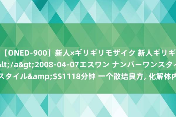 【ONED-900】新人×ギリギリモザイク 新人ギリギリモザイク Ami</a>2008-04-07エスワン ナンバーワンスタイル&$S1118分钟 一个散结良方， 化解体内痰湿， 清除各类结节与囊肿