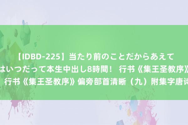 【IDBD-225】当たり前のことだからあえて言わなかったけど…IPはいつだって本生中出し8時間！ 行书《集王圣教序》偏旁部首清晰（九）附集字唐诗一首！