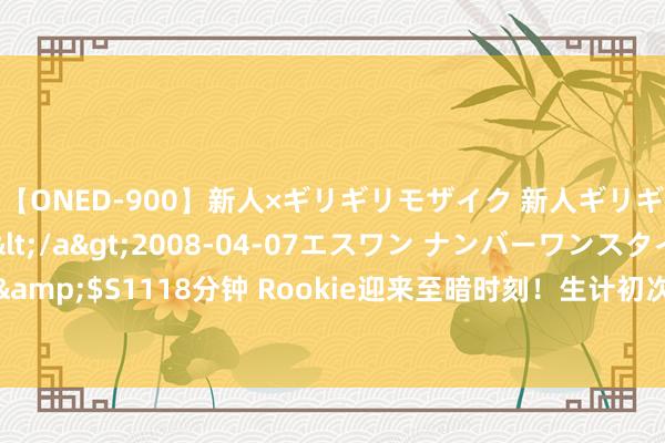 【ONED-900】新人×ギリギリモザイク 新人ギリギリモザイク Ami</a>2008-04-07エスワン ナンバーワンスタイル&$S1118分钟 Rookie迎来至暗时刻！生计初次八连败，翻山请安JKL，小虎成赢家