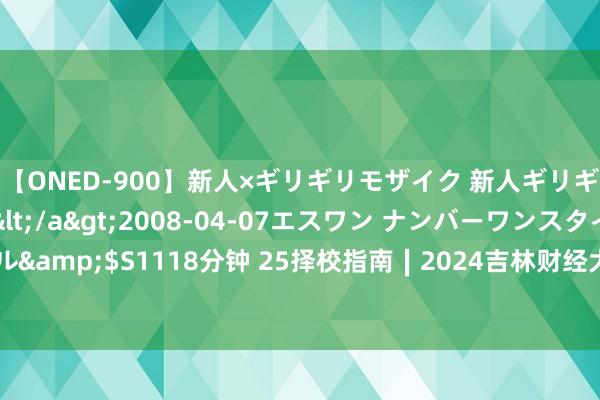 【ONED-900】新人×ギリギリモザイク 新人ギリギリモザイク Ami</a>2008-04-07エスワン ナンバーワンスタイル&$S1118分钟 25择校指南∣2024吉林财经大学司帐专硕（MPAcc）考均分析