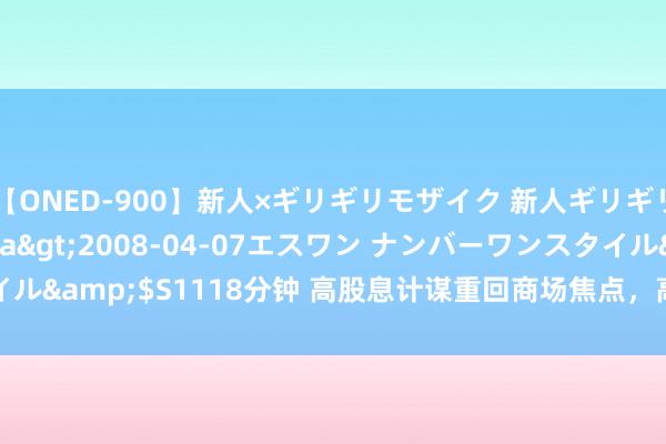 【ONED-900】新人×ギリギリモザイク 新人ギリギリモザイク Ami</a>2008-04-07エスワン ナンバーワンスタイル&$S1118分钟 高股息计谋重回商场焦点，高股息ETF(563180)回调蓄势