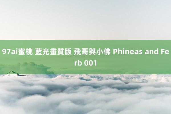 97ai蜜桃 藍光畫質版 飛哥與小佛 Phineas and Ferb 001