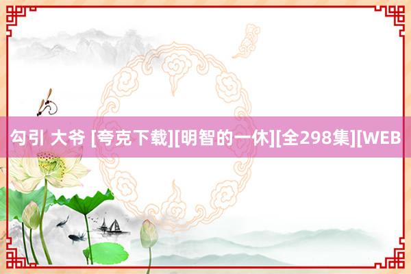 勾引 大爷 [夸克下载][明智的一休][全298集][WEB