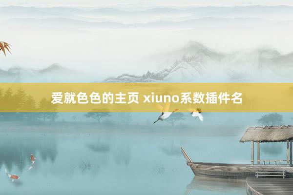 爱就色色的主页 xiuno系数插件名