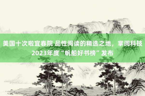 美国十次啦宜春院 品性阅读的精选之地，掌阅科技2023年度“帆船好书榜”发布