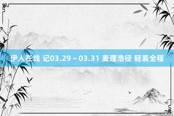 伊人在线 记03.29～03.31 麦理浩径 轻装全程