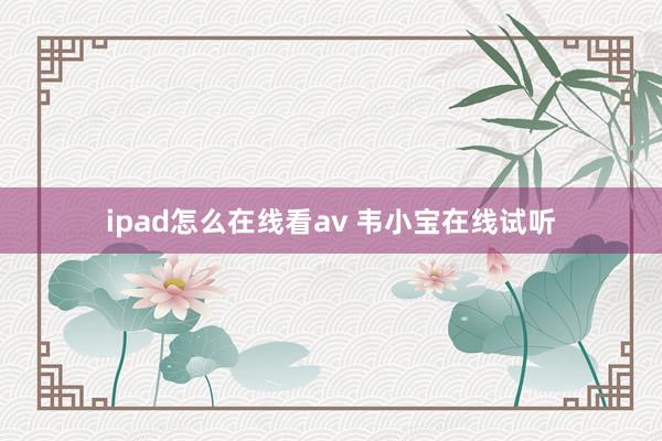 ipad怎么在线看av 韦小宝在线试听