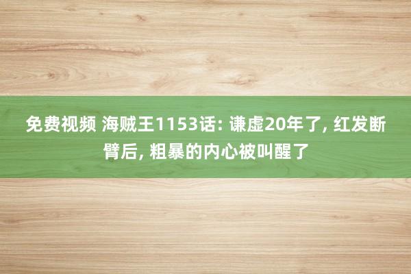 免费视频 海贼王1153话: 谦虚20年了, 红发断臂后, 粗暴的内心被叫醒了
