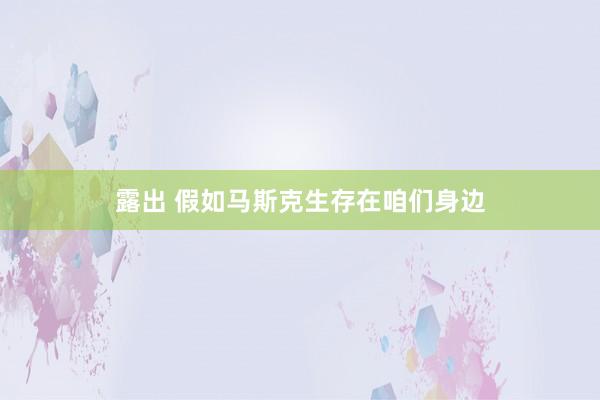 露出 假如马斯克生存在咱们身边